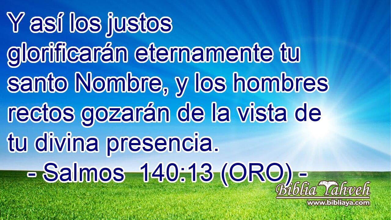  Y así los justos glorificarán eternamente tu santo Nombre, y los hombres rectos gozarán de la vista de tu divina presencia. 