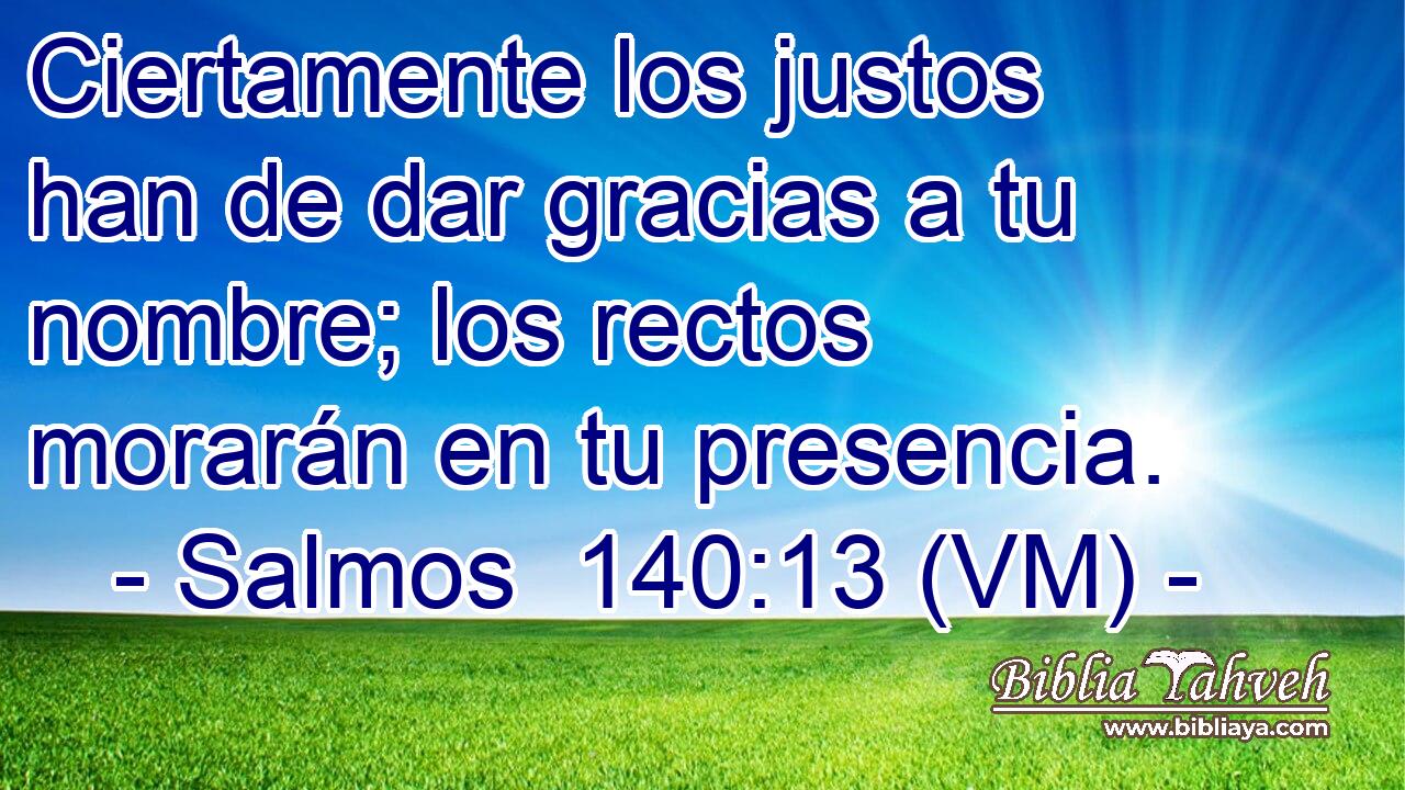  Ciertamente los justos han de dar gracias a tu nombre; los rectos morarán en tu presencia. 