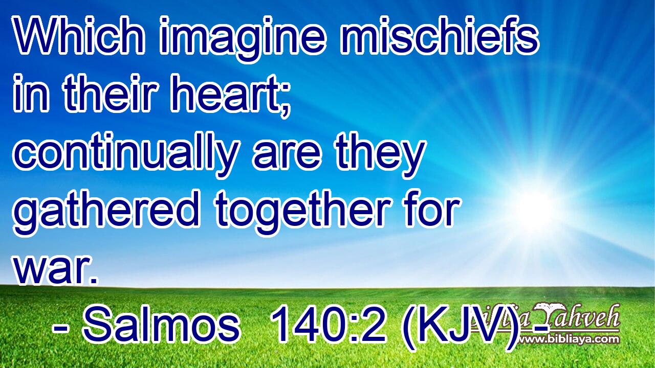 Which imagine mischiefs in their heart; continually are they gathered together for war.