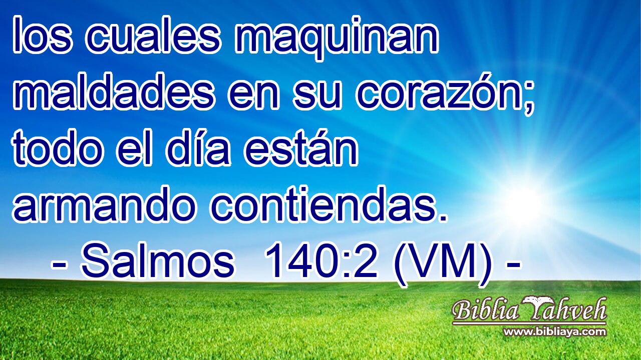  los cuales maquinan maldades en su corazón; todo el día están armando contiendas. 