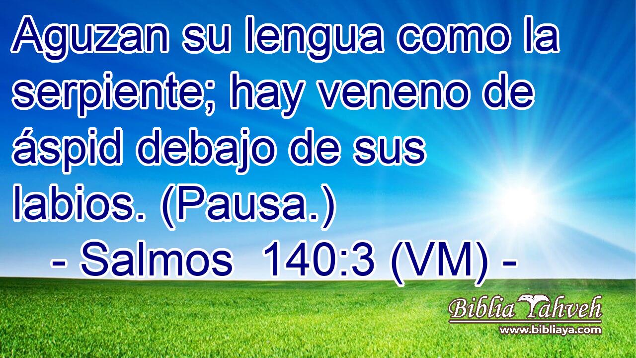  Aguzan su lengua como la serpiente; hay veneno de áspid debajo de sus labios. (Pausa.) 