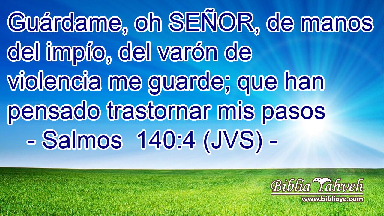 Guárdame, oh SEÑOR, de manos del impío, del varón de violencia me guarde; que han pensado trastornar mis pasos