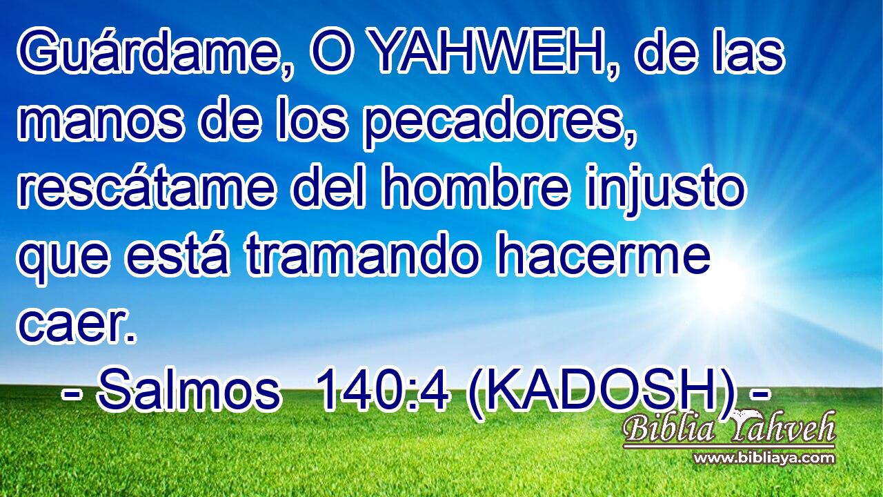  Guárdame, O YAHWEH, de las manos de los pecadores, rescátame del hombre injusto que está tramando hacerme caer. 