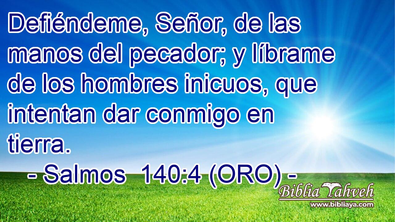  Defiéndeme, Señor, de las manos del pecador; y líbrame de los hombres inicuos, que intentan dar conmigo en tierra. 