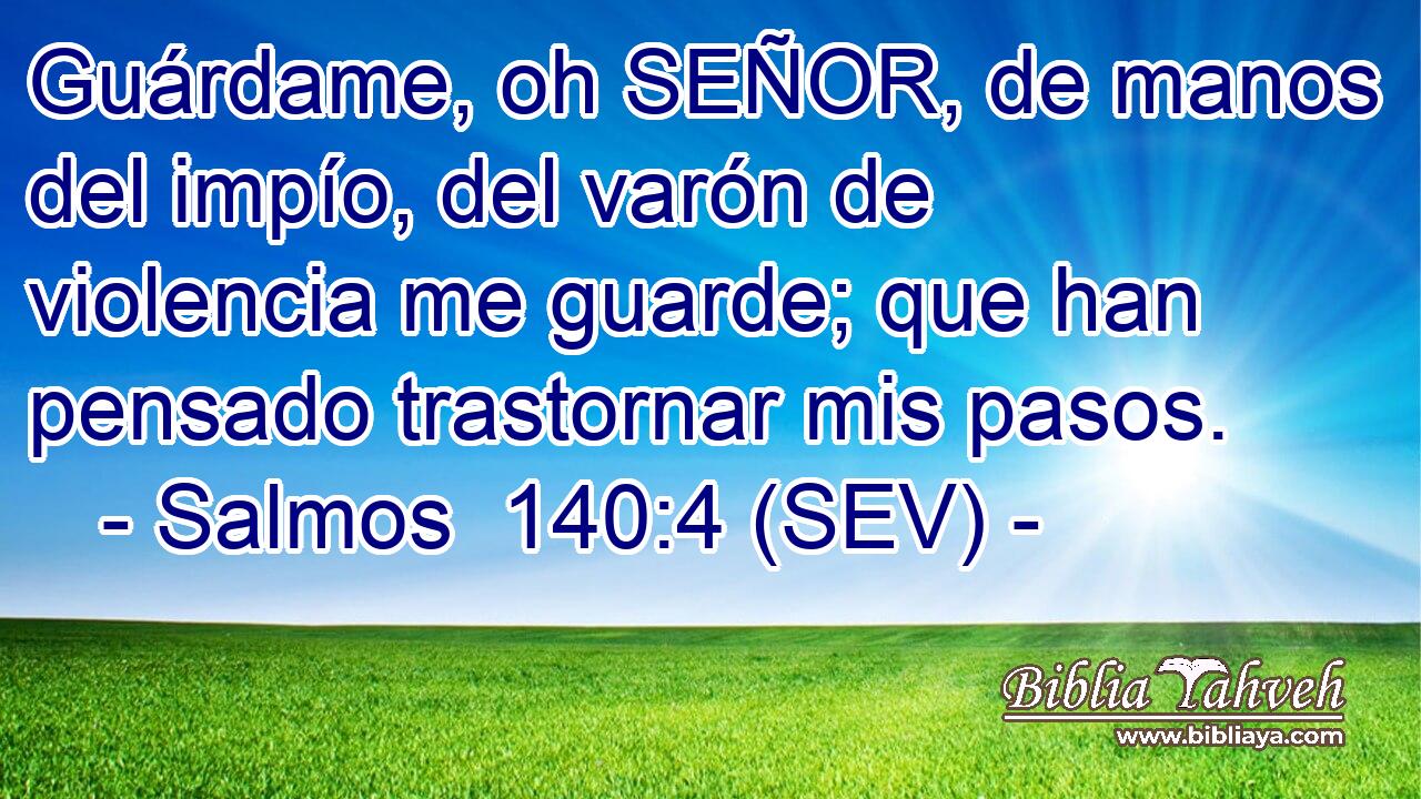 Guárdame, oh SEÑOR, de manos del impío, del varón de violencia me guarde; que han pensado trastornar mis pasos.