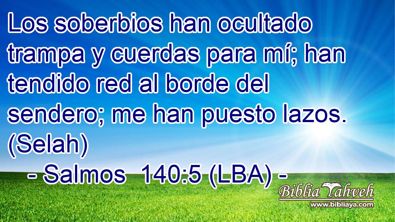 Los soberbios han ocultado trampa y cuerdas para mí; han tendido red al borde del sendero; me han puesto lazos. (Selah)