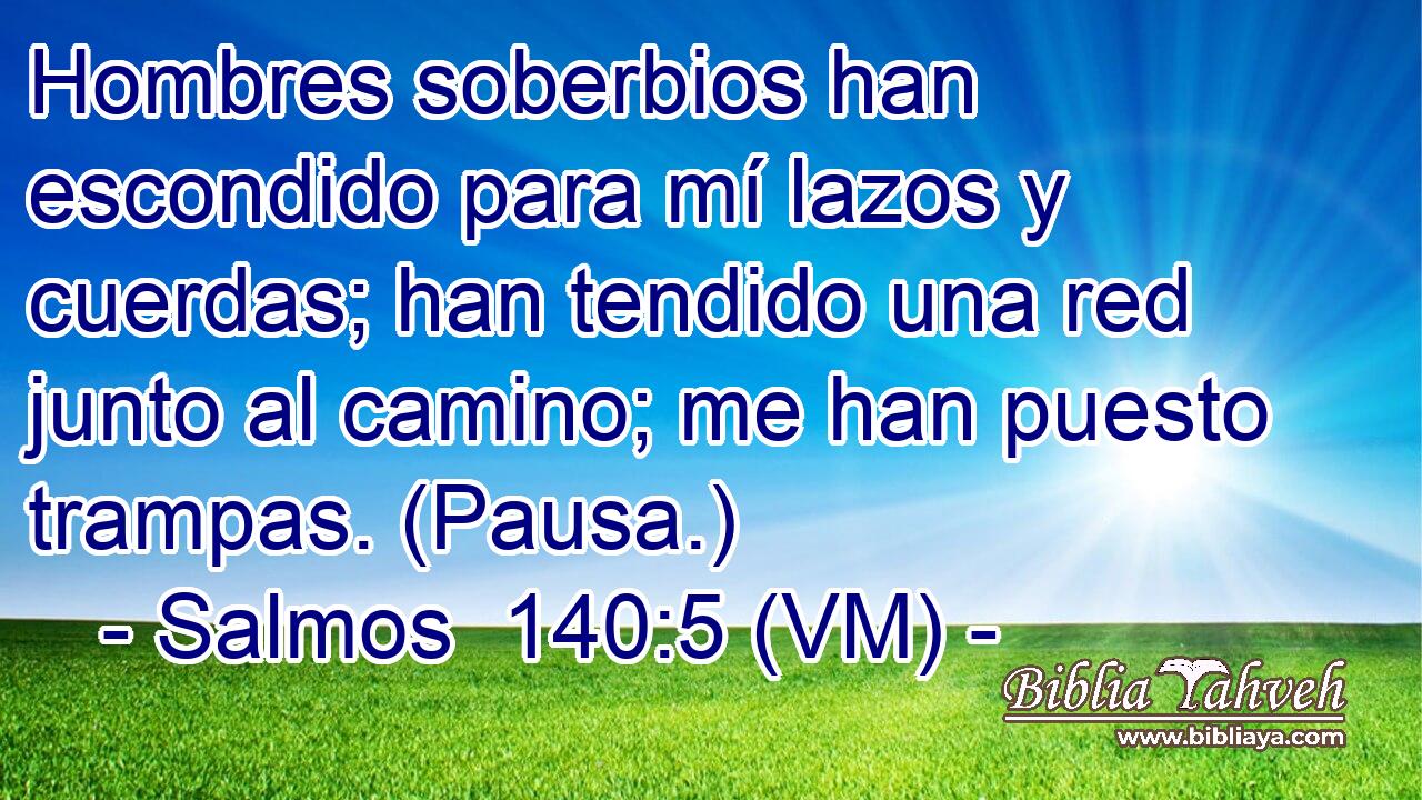  Hombres soberbios han escondido para mí lazos y cuerdas; han tendido una red junto al camino; me han puesto trampas. (Pausa.) 
