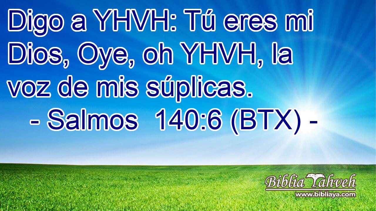 Digo a YHVH: Tú eres mi Dios, Oye, oh YHVH, la voz de mis súplicas.