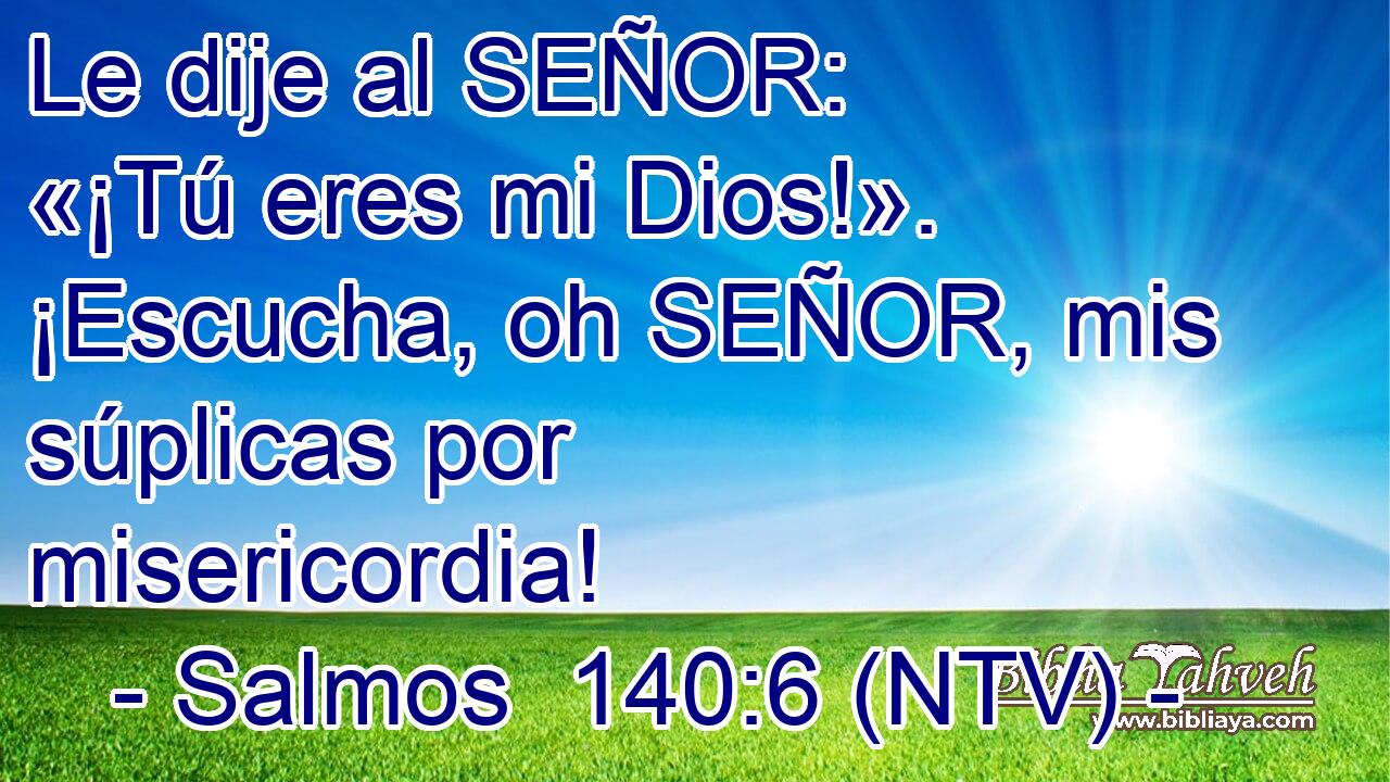 Le dije al SEÑOR: «¡Tú eres mi Dios!». ¡Escucha, oh SEÑOR, mis súplicas por misericordia!