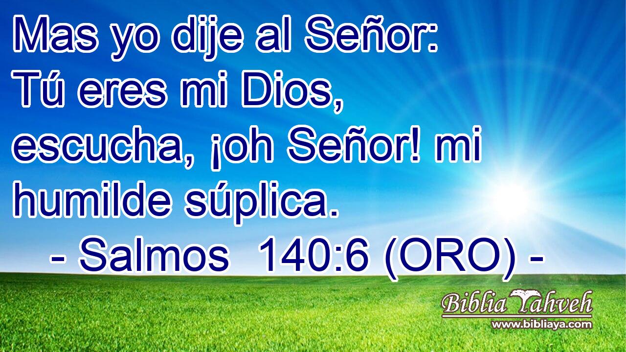  Mas yo dije al Señor: Tú eres mi Dios, escucha, ¡oh Señor! mi humilde súplica. 
