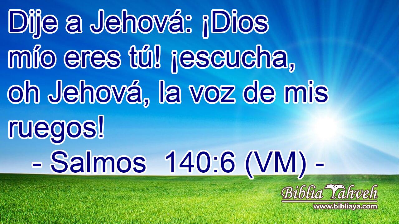  Dije a Jehová: ¡Dios mío eres tú! ¡escucha, oh Jehová, la voz de mis ruegos! 
