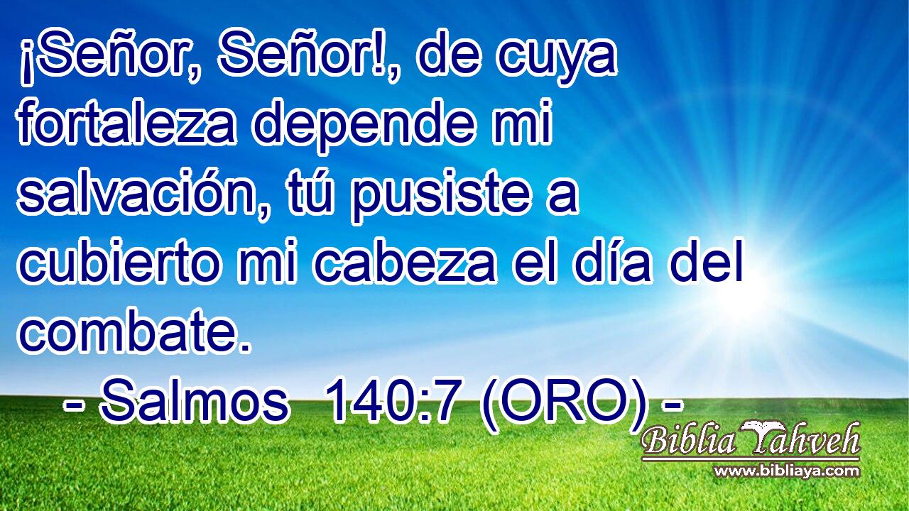  ¡Señor, Señor!, de cuya fortaleza depende mi salvación, tú pusiste a cubierto mi cabeza el día del combate. 