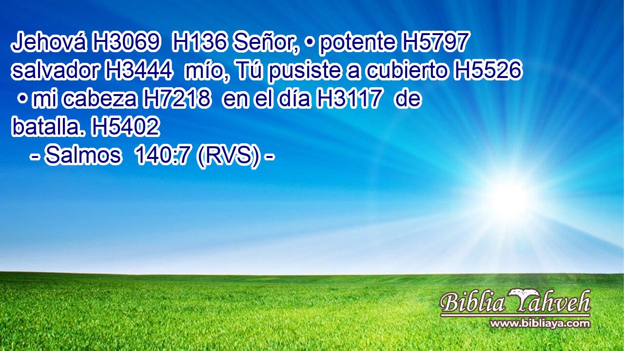 Jehová H3069  H136 Señor, • potente H5797  salvador H3444  mío, Tú pusiste a cubierto H5526  • mi cabeza H7218  en el día H3117  de batalla. H5402  