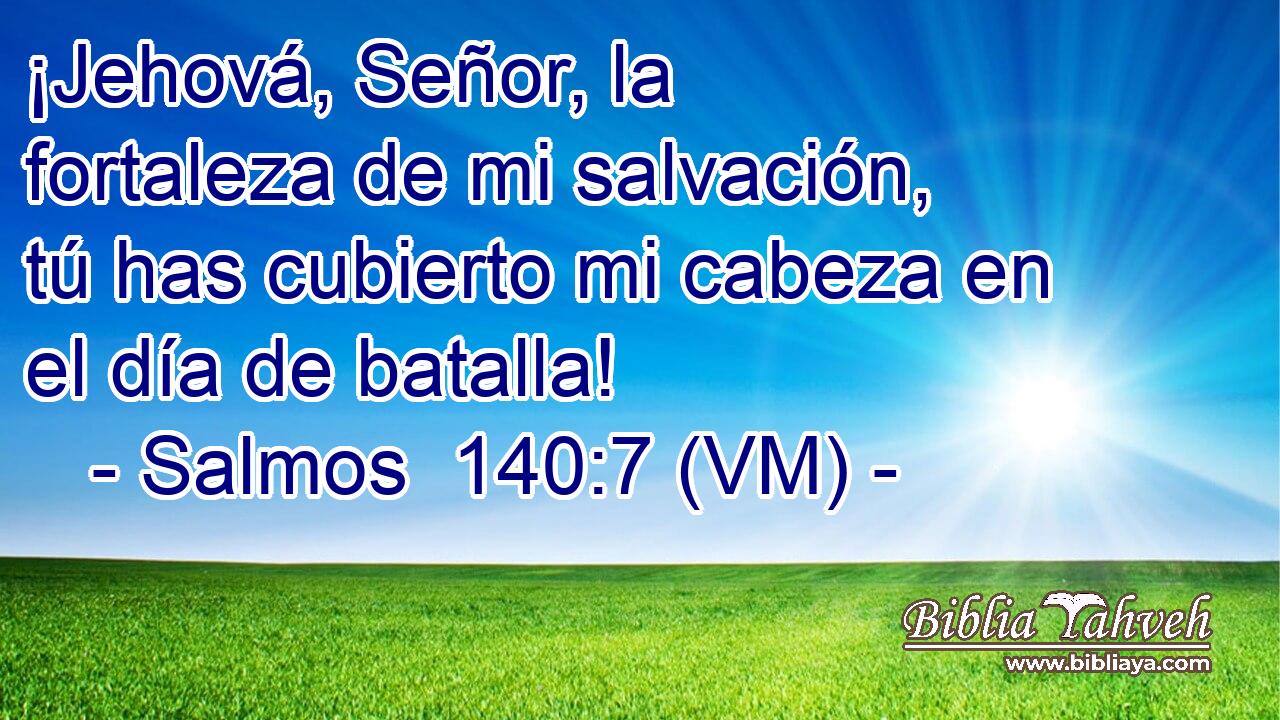  ¡Jehová, Señor, la fortaleza de mi salvación, tú has cubierto mi cabeza en el día de batalla! 