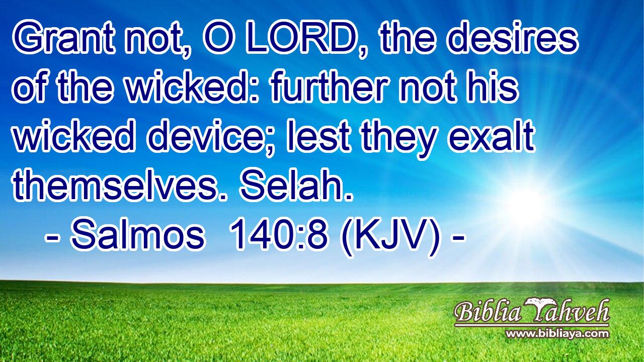 Grant not, O LORD, the desires of the wicked: further not his wicked device; lest they exalt themselves. Selah.