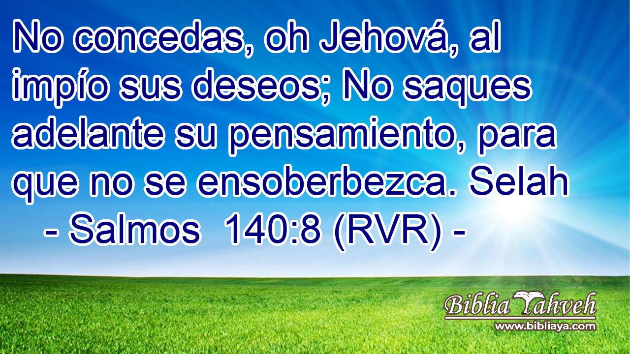 No concedas, oh Jehová, al impío sus deseos; No saques adelante su pensamiento, para que no se ensoberbezca. Selah