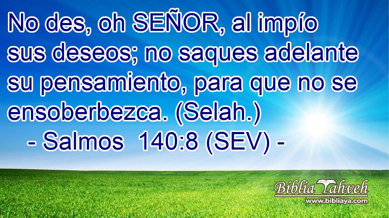 No des, oh SEÑOR, al impío sus deseos; no saques adelante su pensamiento, para que no se ensoberbezca. (Selah.)