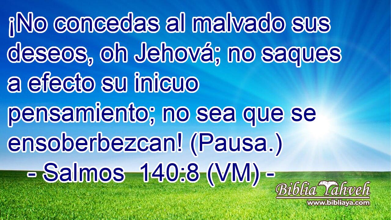 ¡No concedas al malvado sus deseos, oh Jehová; no saques a efecto su inicuo pensamiento; no sea que se ensoberbezcan! (Pausa.) 