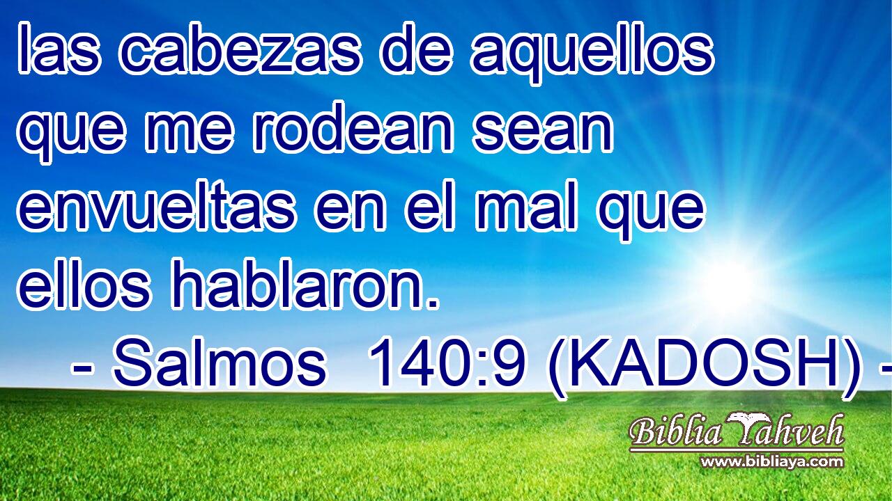  las cabezas de aquellos que me rodean sean envueltas en el mal que ellos hablaron. 