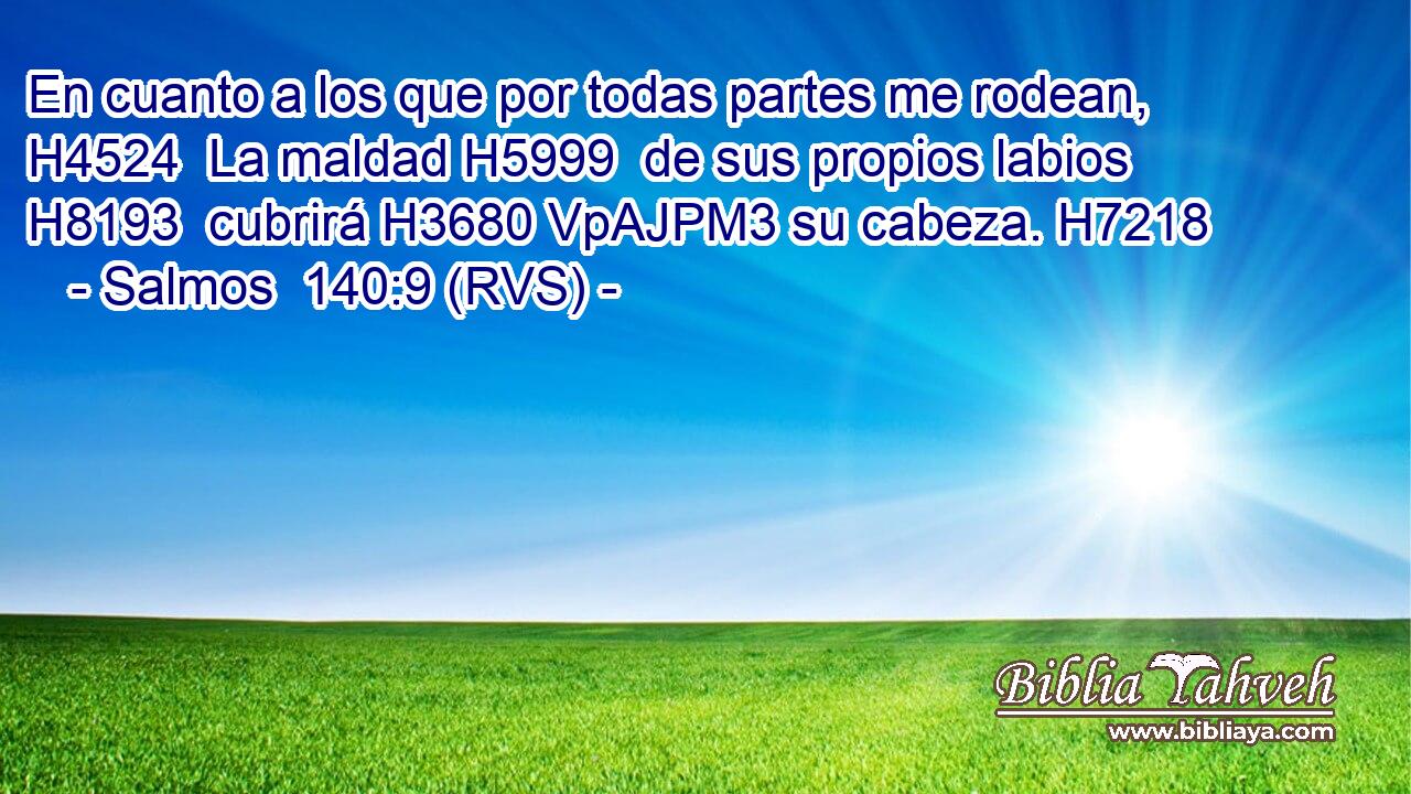 En cuanto a los que por todas partes me rodean, H4524  La maldad H5999  de sus propios labios H8193  cubrirá H3680 VpAJPM3 su cabeza. H7218  