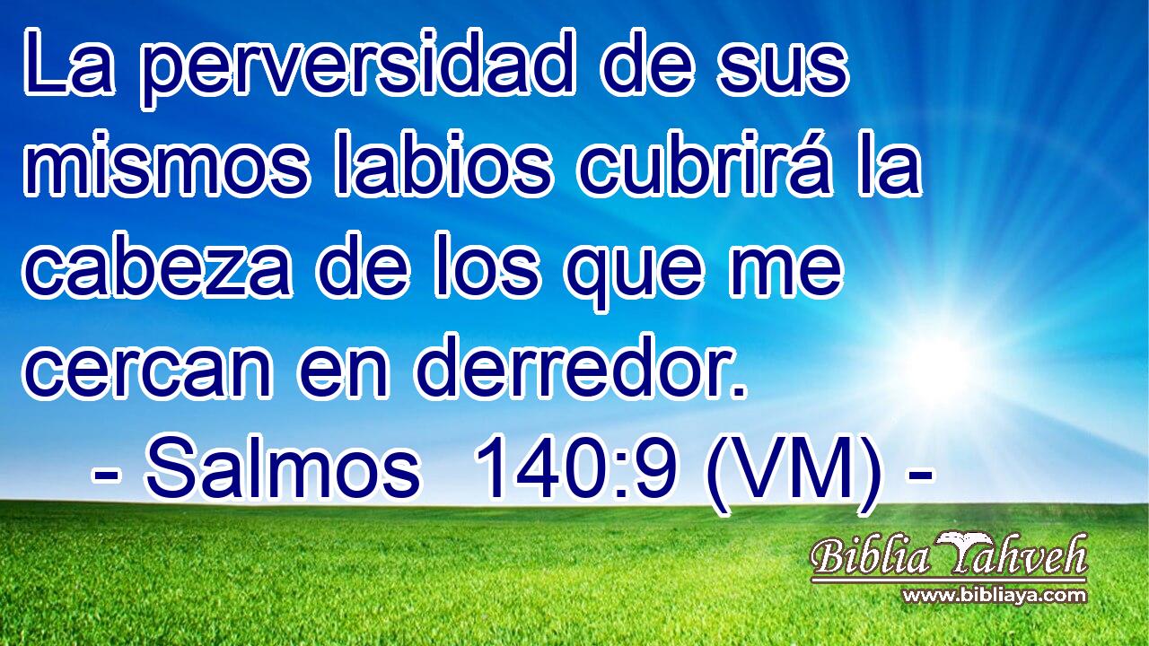  La perversidad de sus mismos labios cubrirá la cabeza de los que me cercan en derredor. 