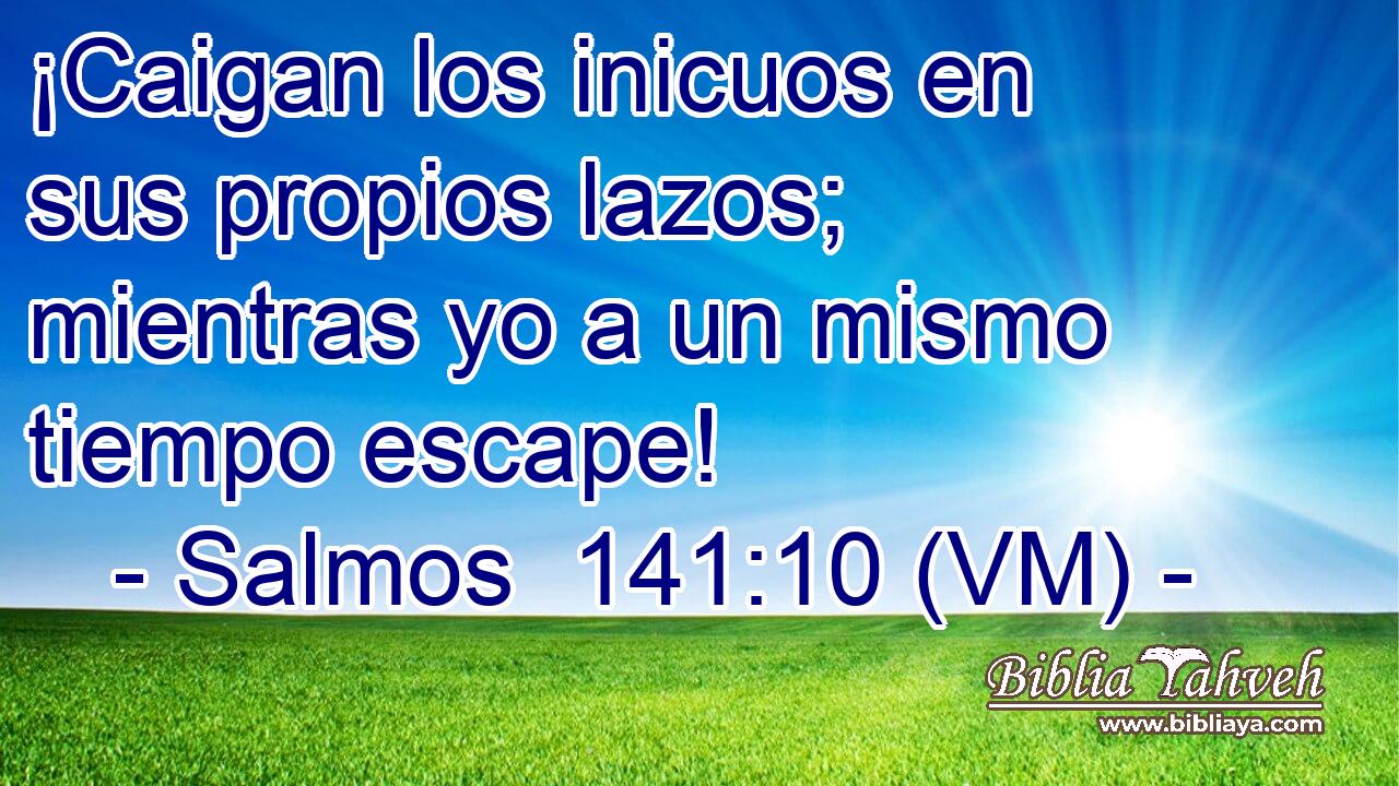  ¡Caigan los inicuos en sus propios lazos; mientras yo a un mismo tiempo escape! 