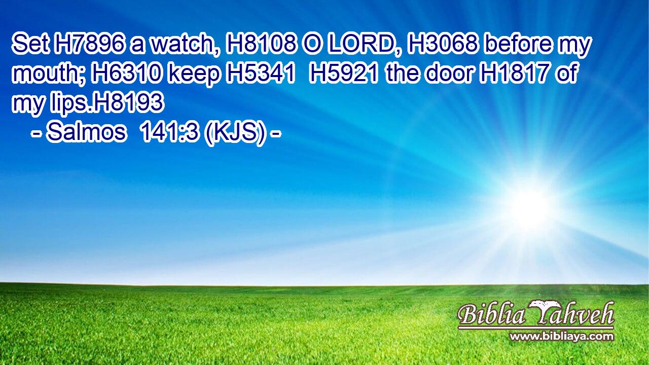 Set H7896 a watch, H8108 O LORD, H3068 before my mouth; H6310 keep H5341  H5921 the door H1817 of my lips.H8193