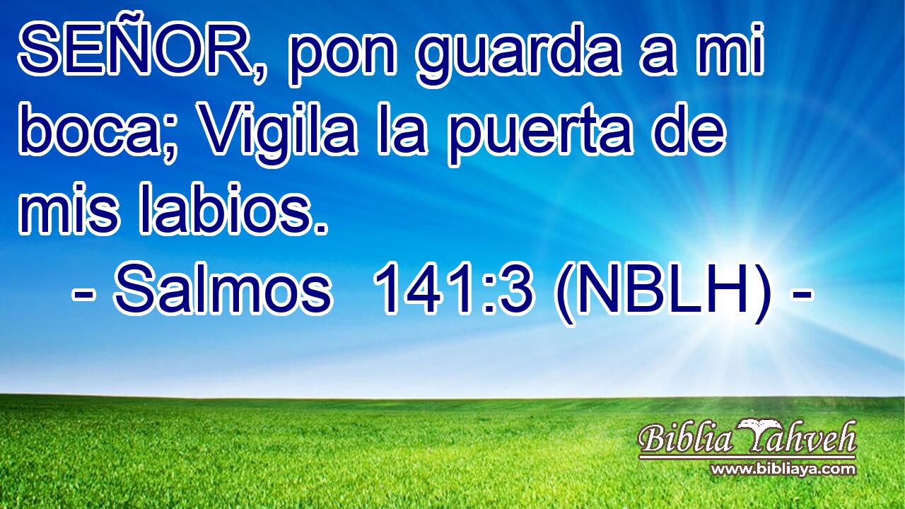  SEÑOR, pon guarda a mi boca; Vigila la puerta de mis labios. 