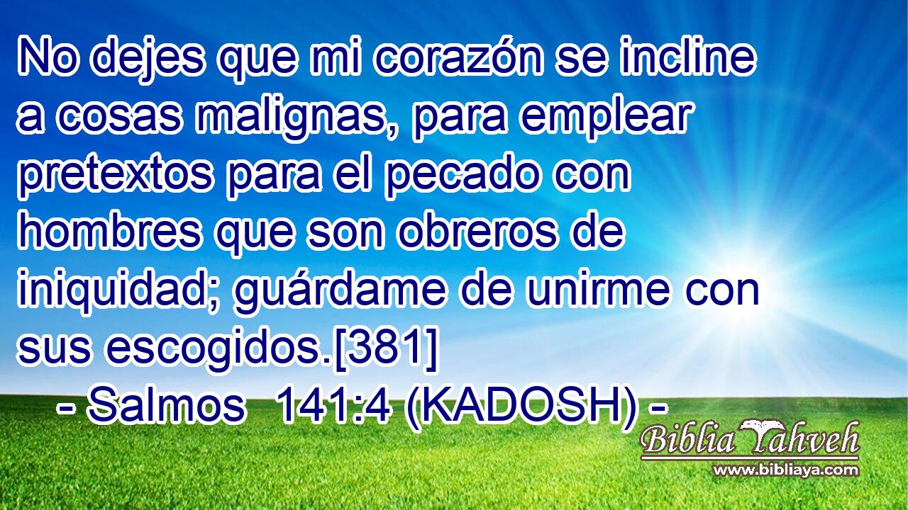  No dejes que mi corazón se incline a cosas malignas, para emplear pretextos para el pecado con hombres que son obreros de iniquidad; guárdame de unirme con sus escogidos.[381] 