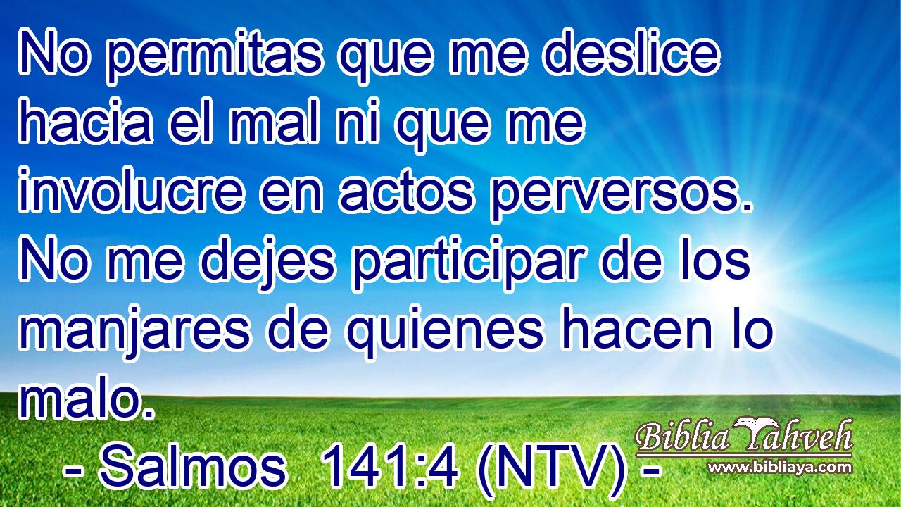 No permitas que me deslice hacia el mal ni que me involucre en actos perversos. No me dejes participar de los manjares de quienes hacen lo malo.