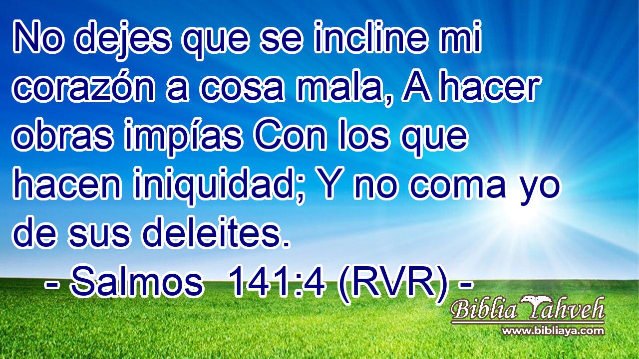 No dejes que se incline mi corazón a cosa mala, A hacer obras impías Con los que hacen iniquidad; Y no coma yo de sus deleites.