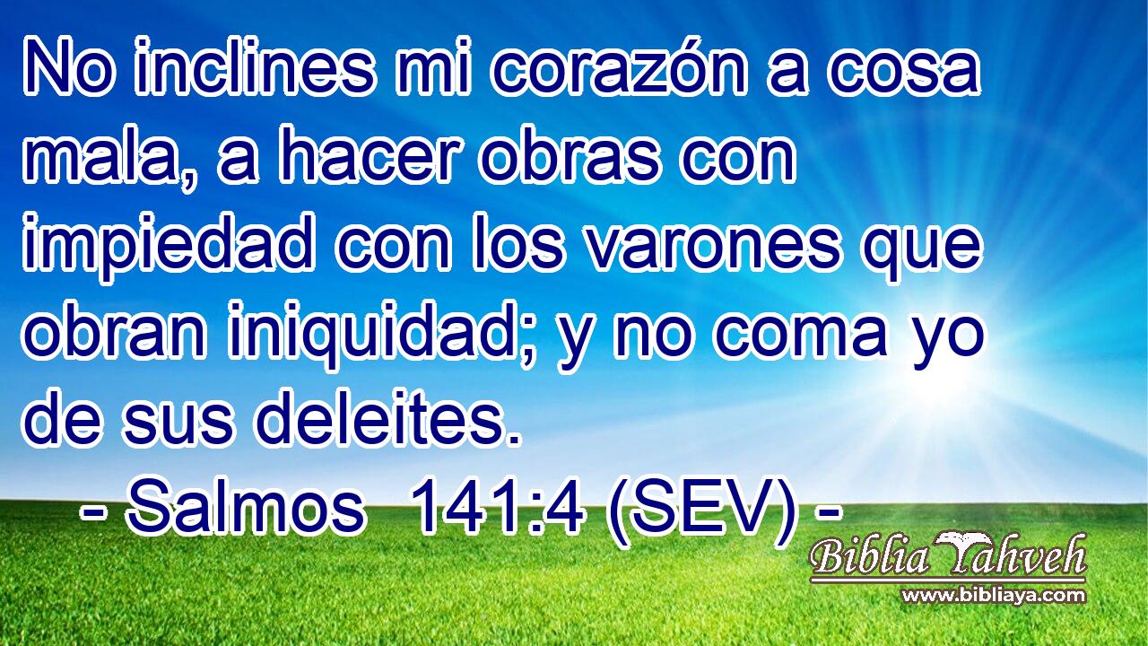 No inclines mi corazón a cosa mala, a hacer obras con impiedad con los varones que obran iniquidad; y no coma yo de sus deleites.