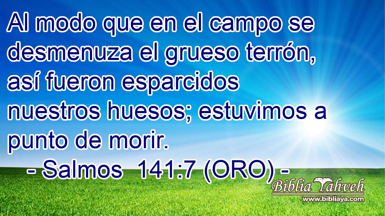  Al modo que en el campo se desmenuza el grueso terrón, así fueron esparcidos nuestros huesos; estuvimos a punto de morir. 