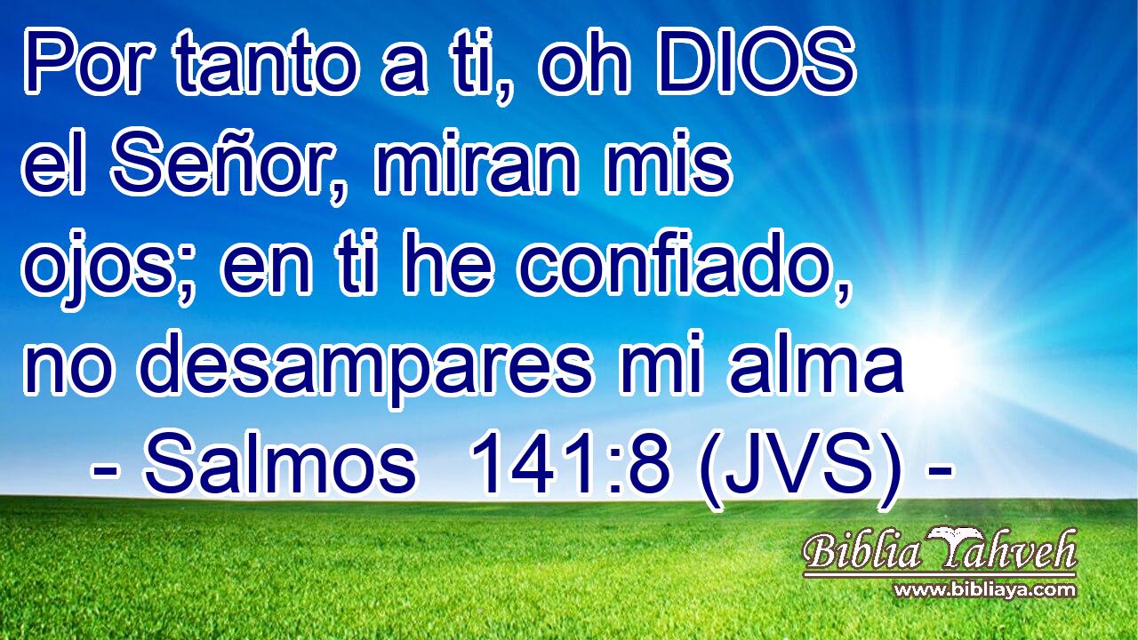 Por tanto a ti, oh DIOS el Señor, miran mis ojos; en ti he confiado, no desampares mi alma
