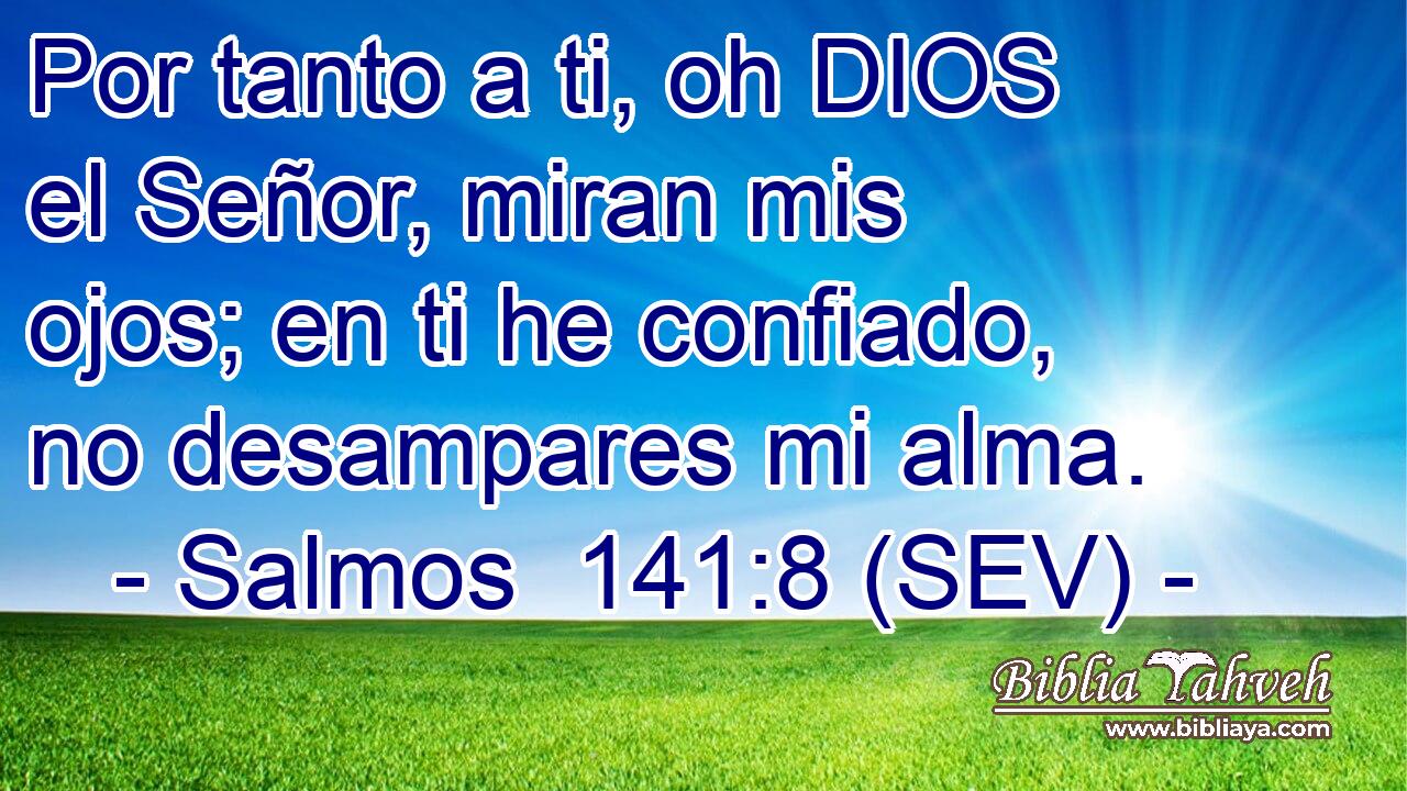 Por tanto a ti, oh DIOS el Señor, miran mis ojos; en ti he confiado, no desampares mi alma.