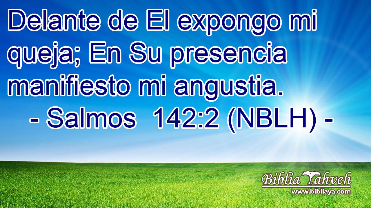  Delante de El expongo mi queja; En Su presencia manifiesto mi angustia. 