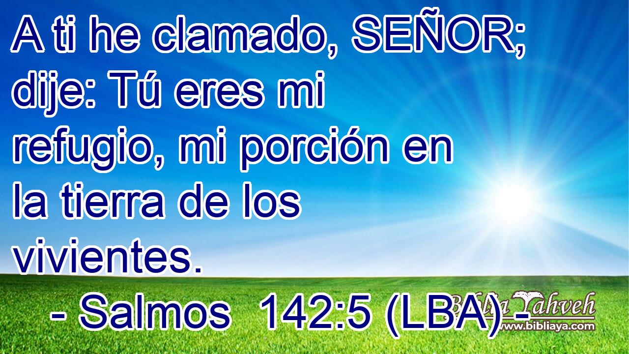 A ti he clamado, SEÑOR; dije: Tú eres mi refugio, mi porción en la tierra de los vivientes.