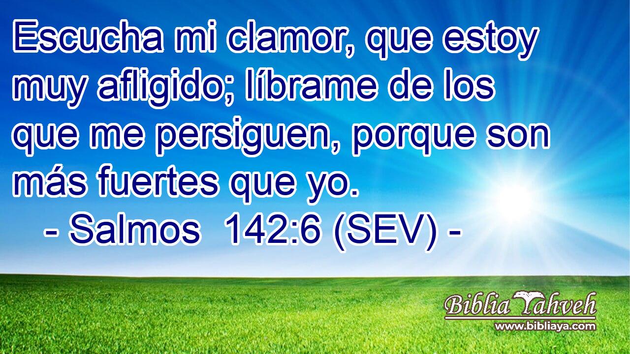Escucha mi clamor, que estoy muy afligido; líbrame de los que me persiguen, porque son más fuertes que yo.