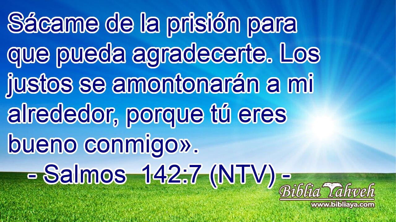 Sácame de la prisión para que pueda agradecerte. Los justos se amontonarán a mi alrededor, porque tú eres bueno conmigo».