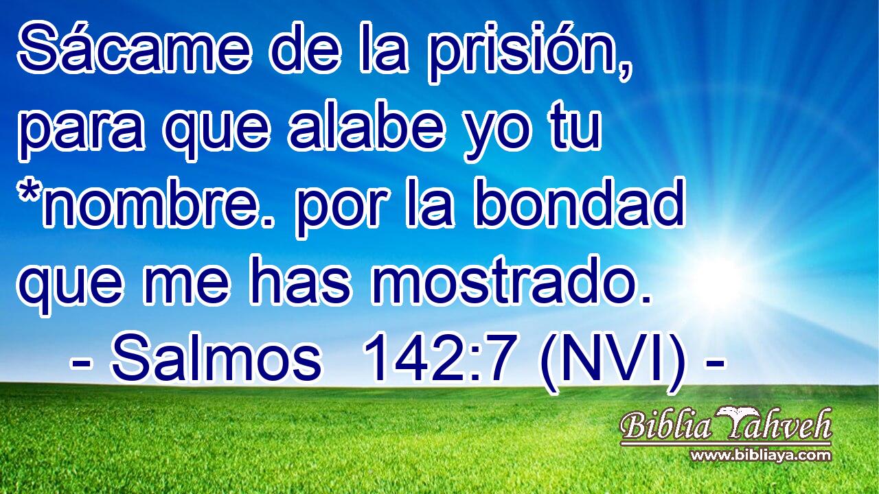  Sácame de la prisión, para que alabe yo tu *nombre. por la bondad que me has mostrado. 