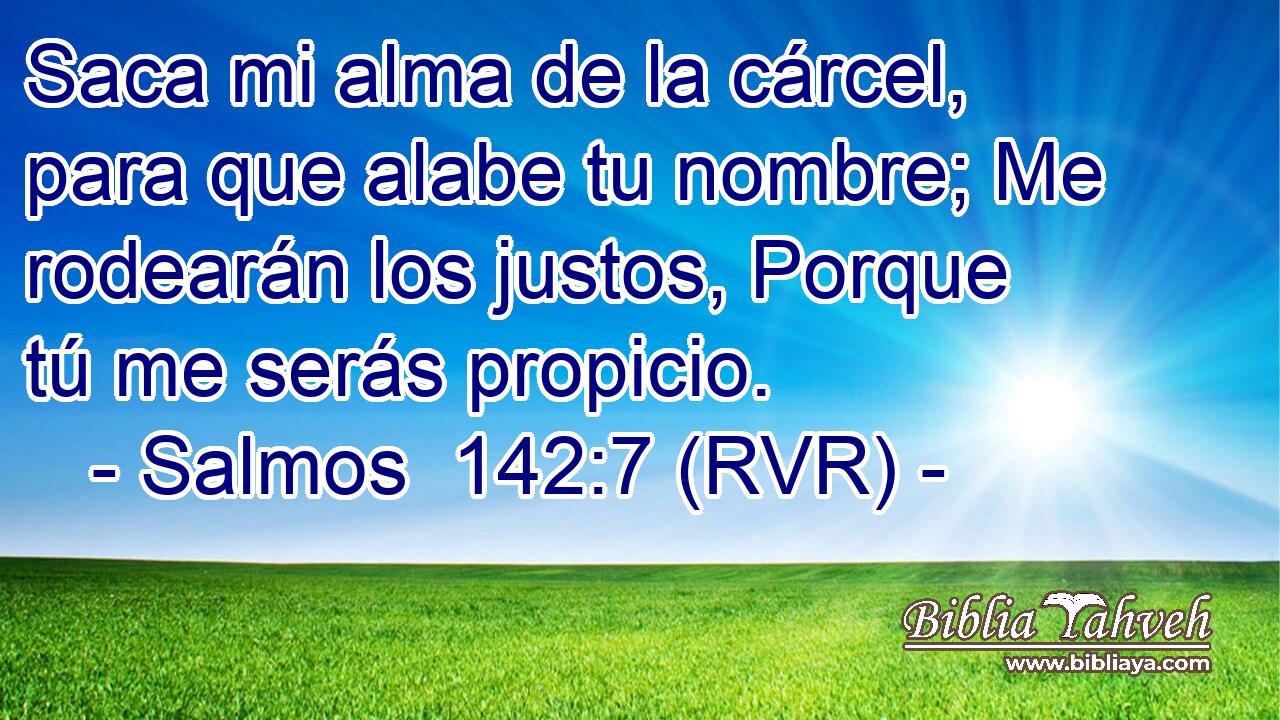 Saca mi alma de la cárcel, para que alabe tu nombre; Me rodearán los justos, Porque tú me serás propicio.