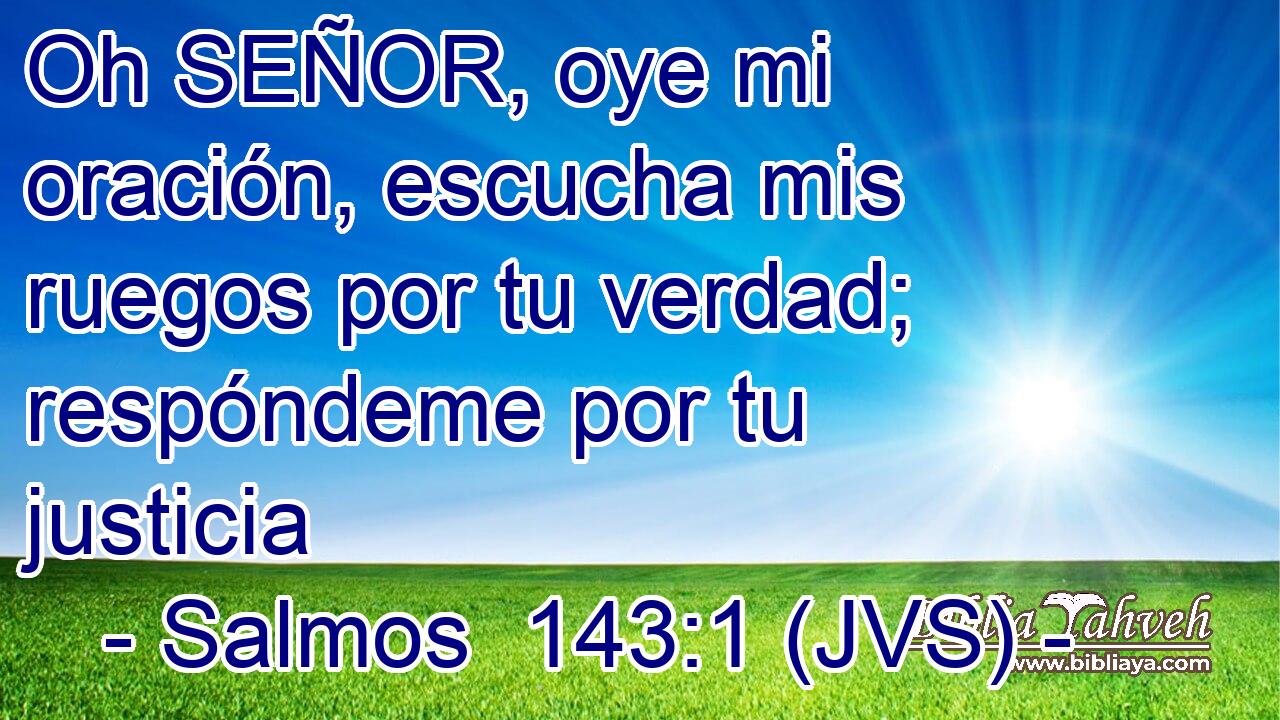Oh SEÑOR, oye mi oración, escucha mis ruegos por tu verdad; respóndeme por tu justicia