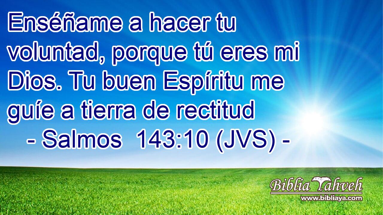 Enséñame a hacer tu voluntad, porque tú eres mi Dios. Tu buen Espíritu me guíe a tierra de rectitud
