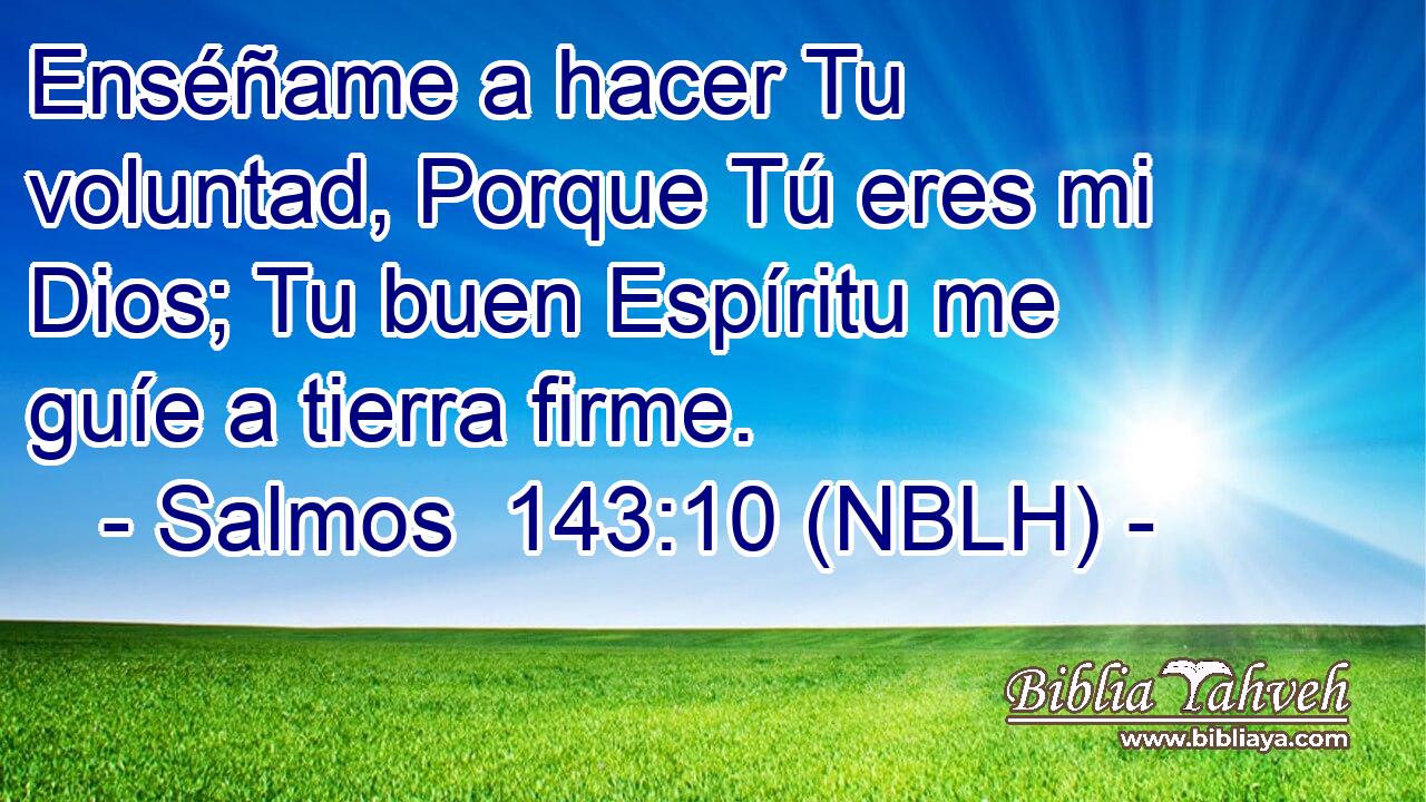  Enséñame a hacer Tu voluntad, Porque Tú eres mi Dios; Tu buen Espíritu me guíe a tierra firme. 