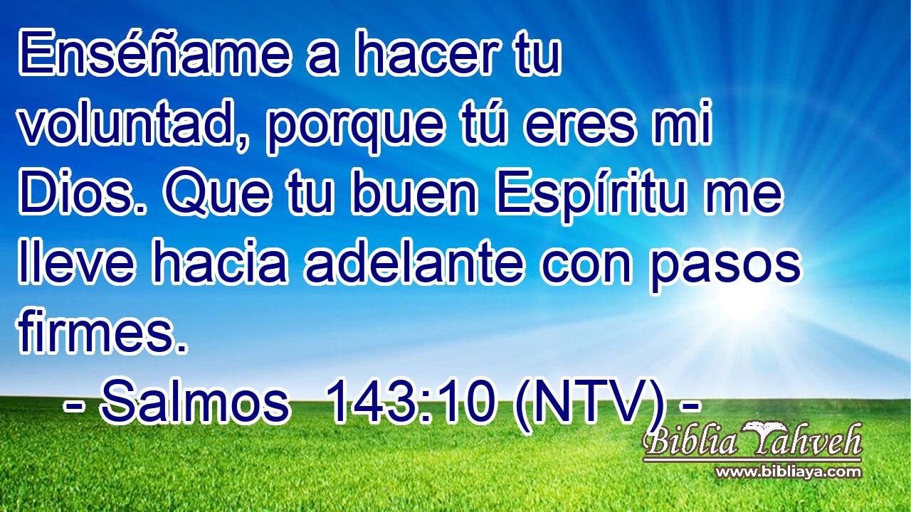 Enséñame a hacer tu voluntad, porque tú eres mi Dios. Que tu buen Espíritu me lleve hacia adelante con pasos firmes.