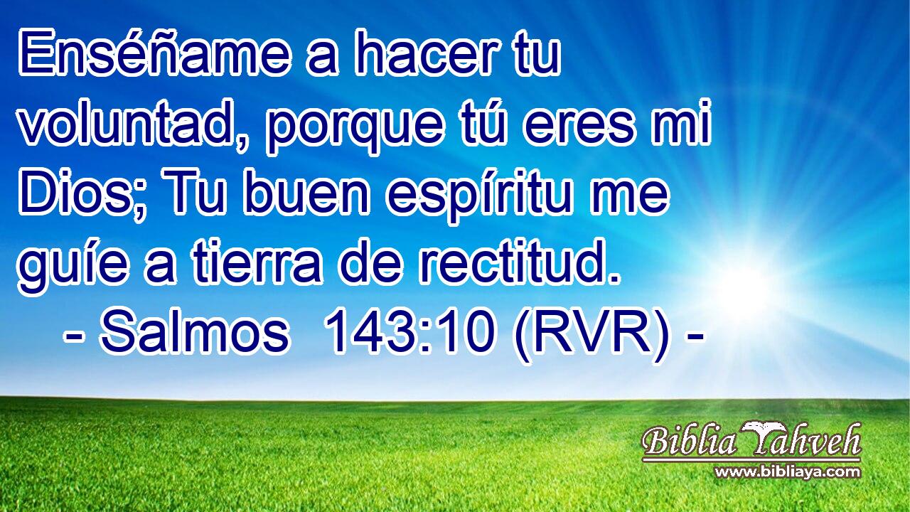 Enséñame a hacer tu voluntad, porque tú eres mi Dios; Tu buen espíritu me guíe a tierra de rectitud.