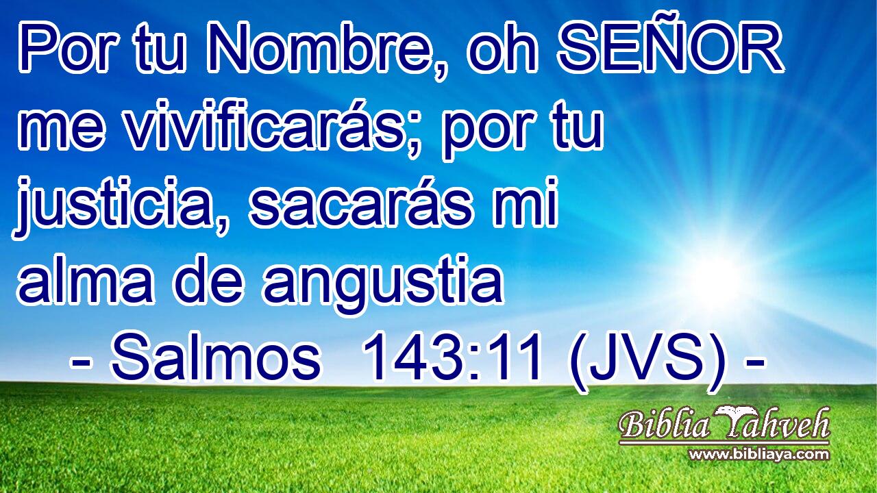 Por tu Nombre, oh SEÑOR me vivificarás; por tu justicia, sacarás mi alma de angustia