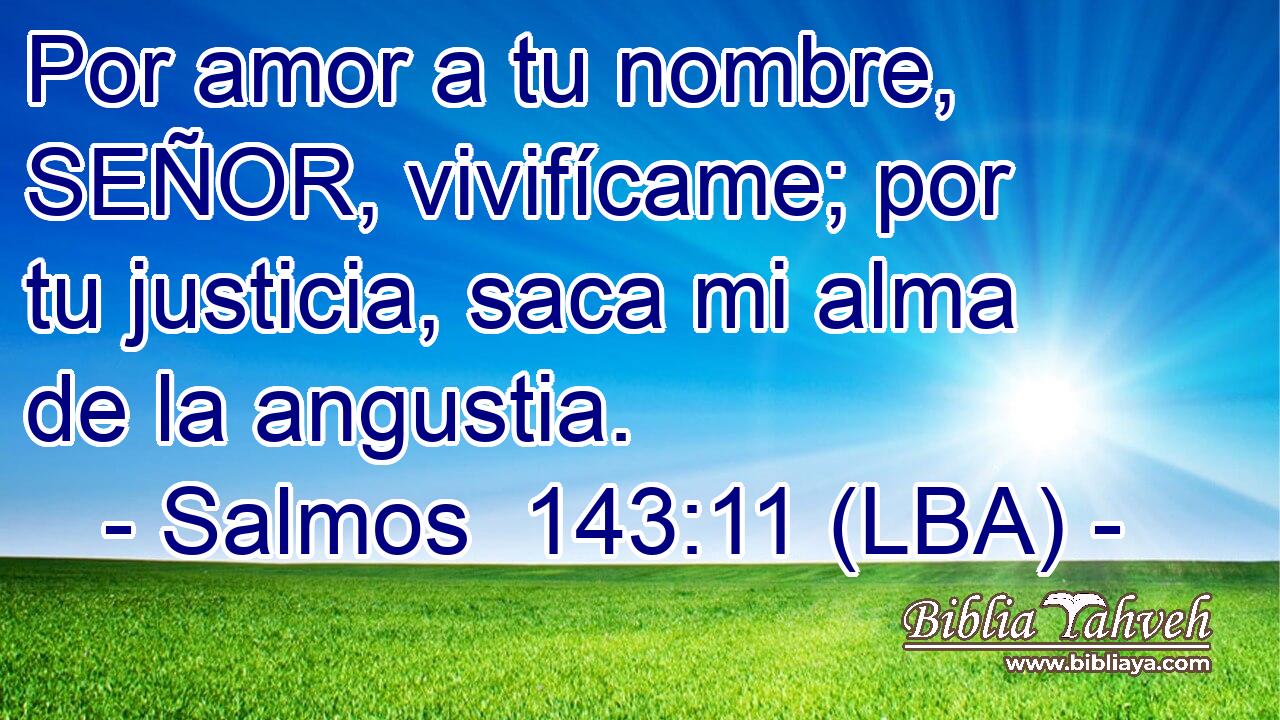 Por amor a tu nombre, SEÑOR, vivifícame; por tu justicia, saca mi alma de la angustia.