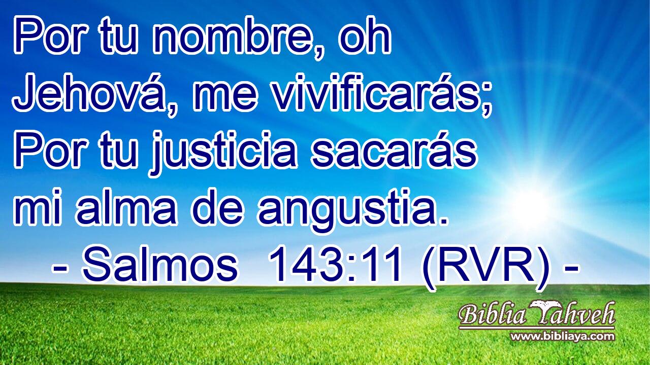 Por tu nombre, oh Jehová, me vivificarás; Por tu justicia sacarás mi alma de angustia.