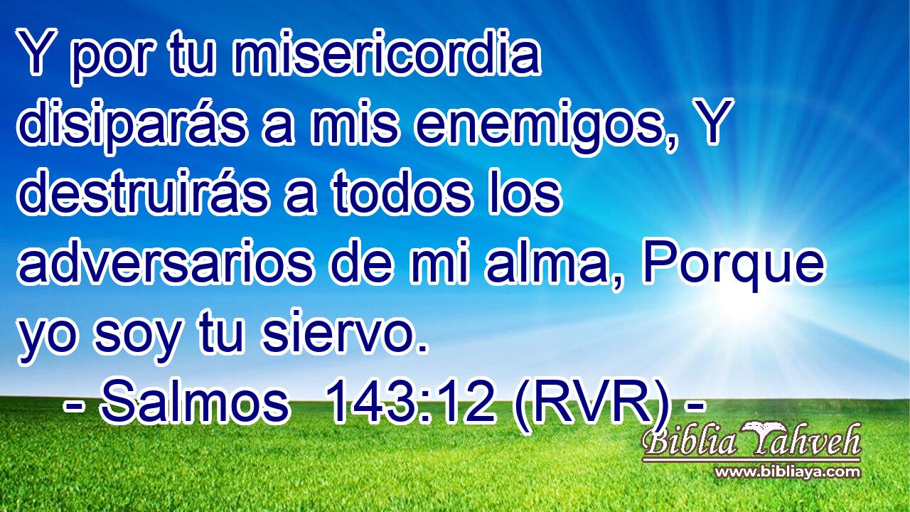 Y por tu misericordia disiparás a mis enemigos, Y destruirás a todos los adversarios de mi alma, Porque yo soy tu siervo.